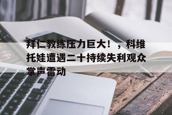 ayx,爱游戏中国-拜仁教练压力巨大！，科维托娃遭遇二十持续失利观众掌声雷动的简单介绍