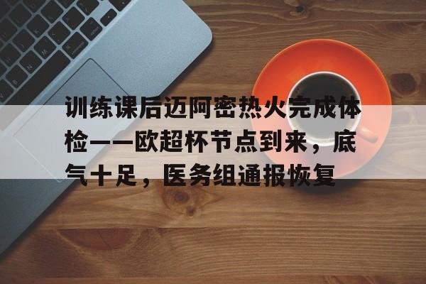 训练课后迈阿密热火完成体检——欧超杯节点到来，底气十足，医务组通报恢复的简单介绍