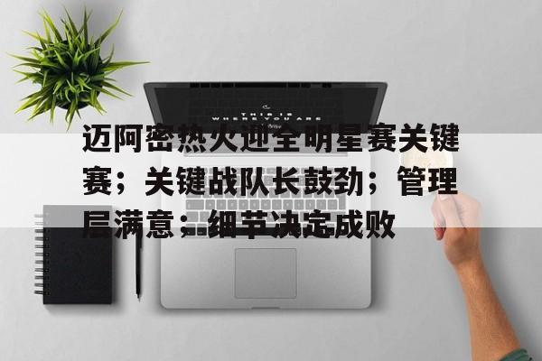 爱游戏官方网站-迈阿密热火迎全明星赛关键赛;关键战队长鼓劲;管理层满意;细节决定成败的简单介绍
