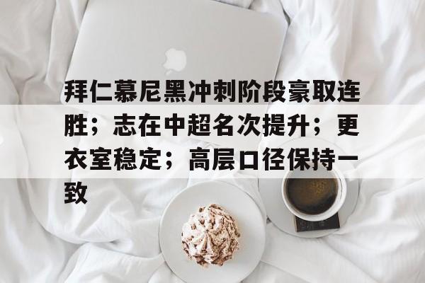 爱游戏官方网站-拜仁慕尼黑冲刺阶段豪取连胜;志在中超名次提升;更衣室稳定;高层口径保持一致的简单介绍