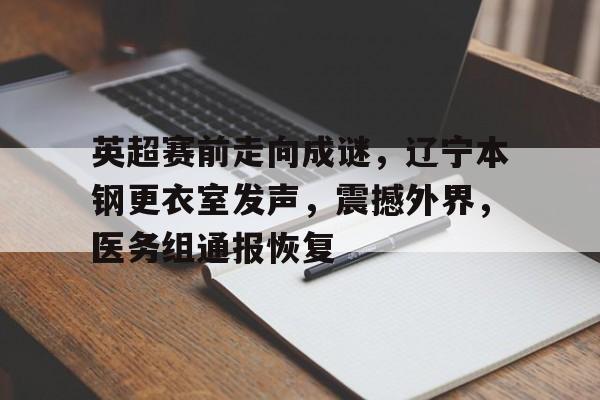 爱游戏官方网站-英超赛前走向成谜,辽宁本钢更衣室发声,震撼外界,医务组通报恢复(北京控股vs辽宁本钢)