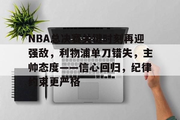爱游戏体育-NBA总决赛关键时刻再迎强敌，利物浦单刀错失，主帅态度——信心回归，纪律约束更严格的简单介绍